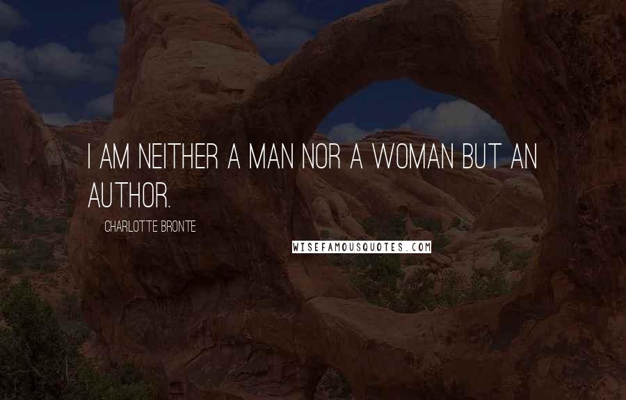Charlotte Bronte Quotes: I am neither a man nor a woman but an author.
