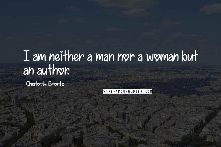 Charlotte Bronte Quotes: I am neither a man nor a woman but an author.