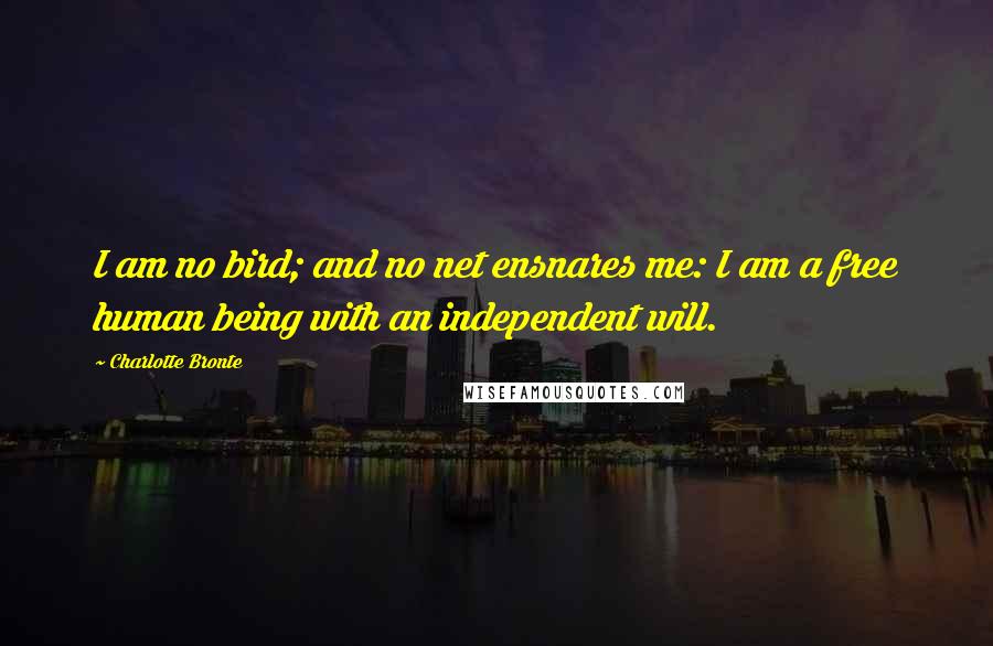 Charlotte Bronte Quotes: I am no bird; and no net ensnares me: I am a free human being with an independent will.