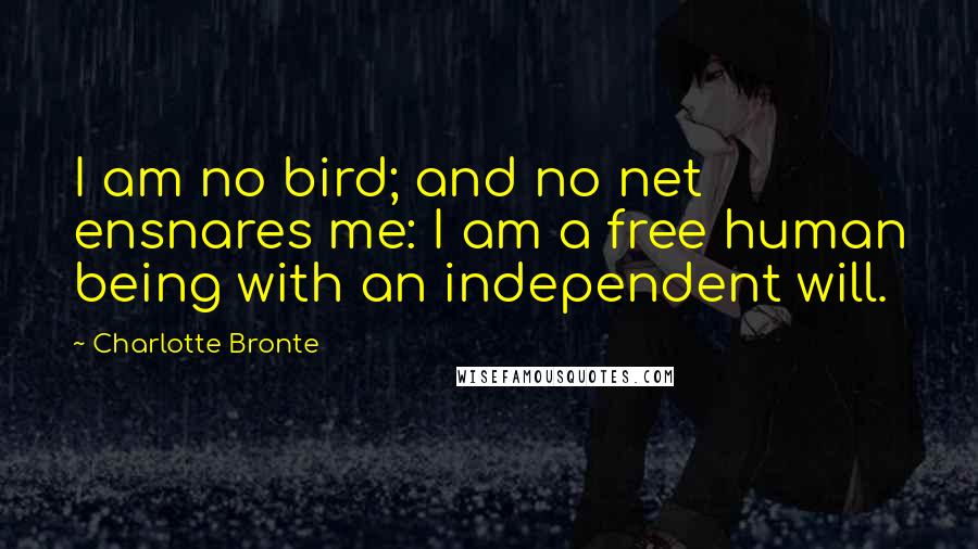 Charlotte Bronte Quotes: I am no bird; and no net ensnares me: I am a free human being with an independent will.