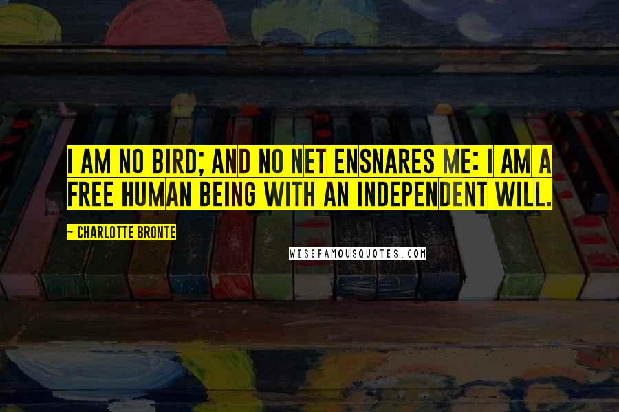 Charlotte Bronte Quotes: I am no bird; and no net ensnares me: I am a free human being with an independent will.