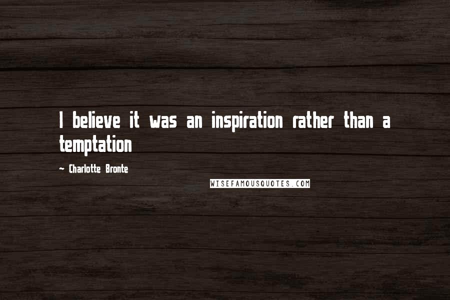 Charlotte Bronte Quotes: I believe it was an inspiration rather than a temptation