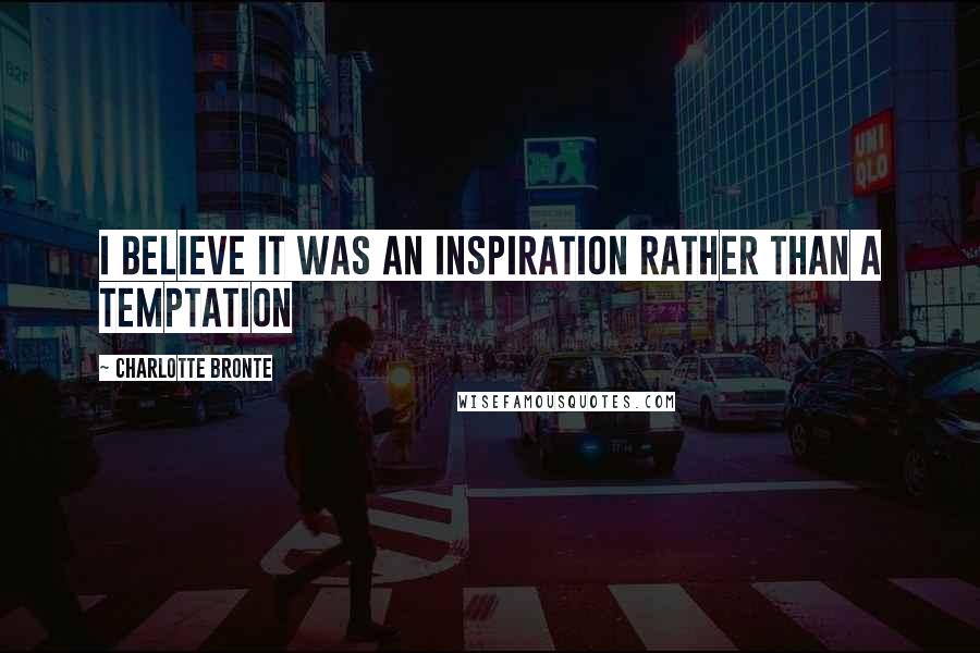 Charlotte Bronte Quotes: I believe it was an inspiration rather than a temptation