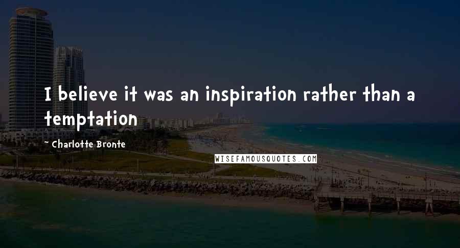 Charlotte Bronte Quotes: I believe it was an inspiration rather than a temptation