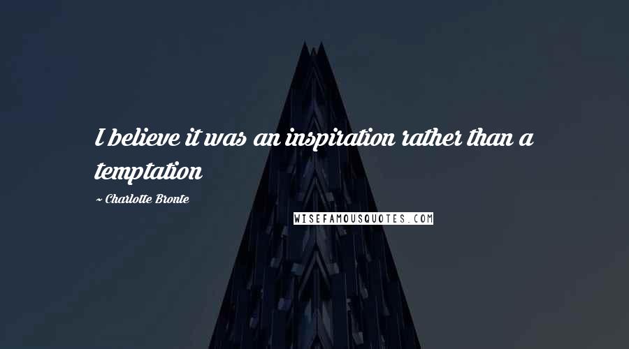 Charlotte Bronte Quotes: I believe it was an inspiration rather than a temptation