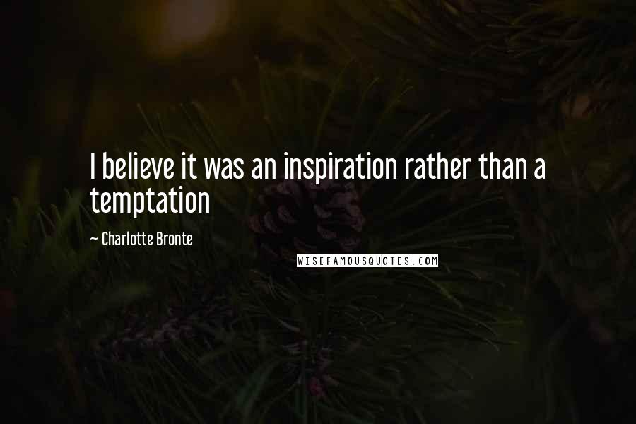 Charlotte Bronte Quotes: I believe it was an inspiration rather than a temptation