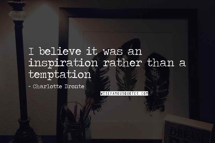 Charlotte Bronte Quotes: I believe it was an inspiration rather than a temptation