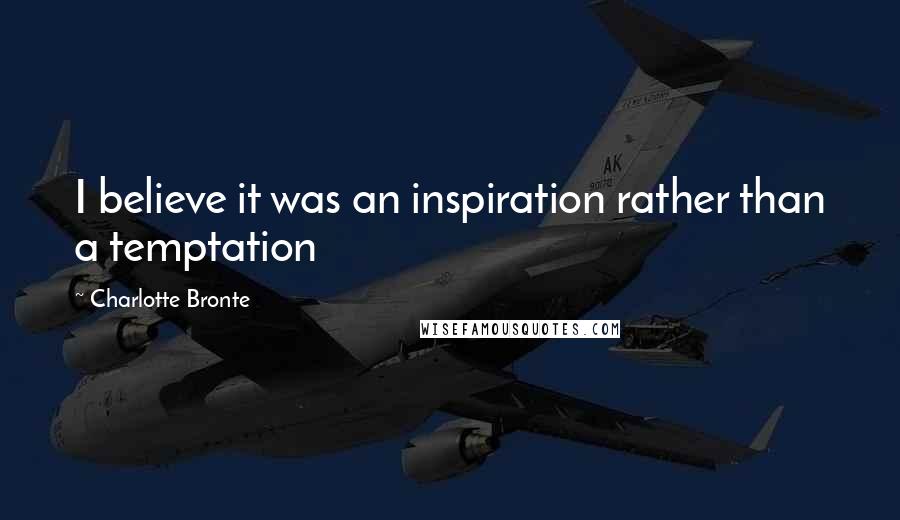 Charlotte Bronte Quotes: I believe it was an inspiration rather than a temptation