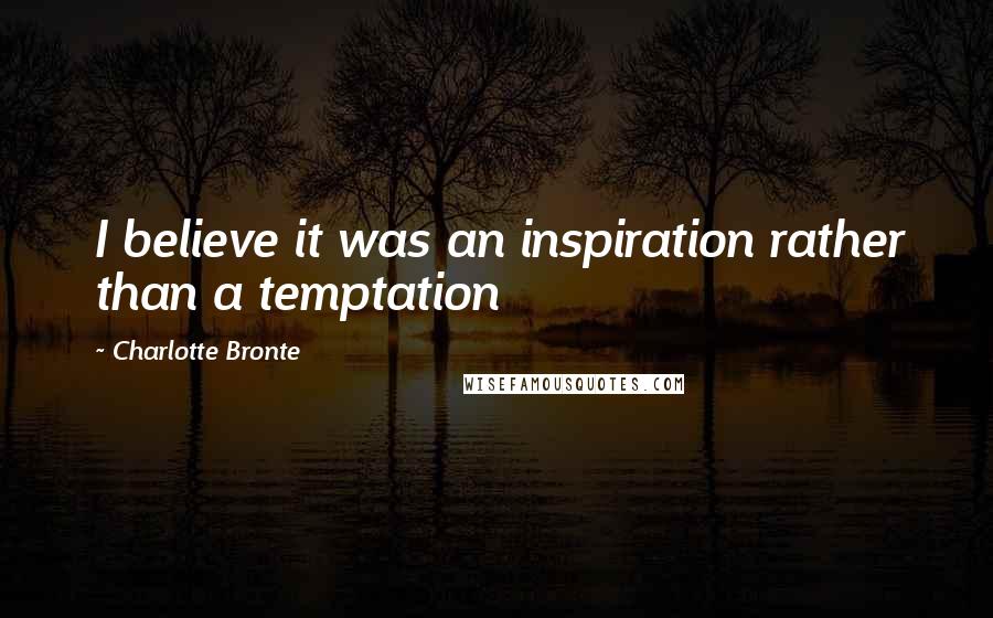 Charlotte Bronte Quotes: I believe it was an inspiration rather than a temptation