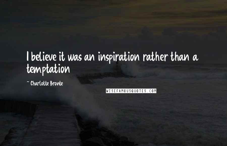 Charlotte Bronte Quotes: I believe it was an inspiration rather than a temptation