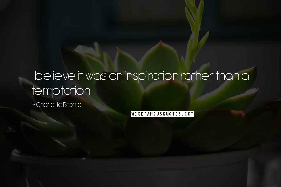 Charlotte Bronte Quotes: I believe it was an inspiration rather than a temptation