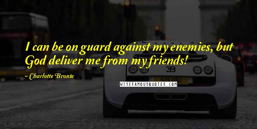 Charlotte Bronte Quotes: I can be on guard against my enemies, but God deliver me from my friends!