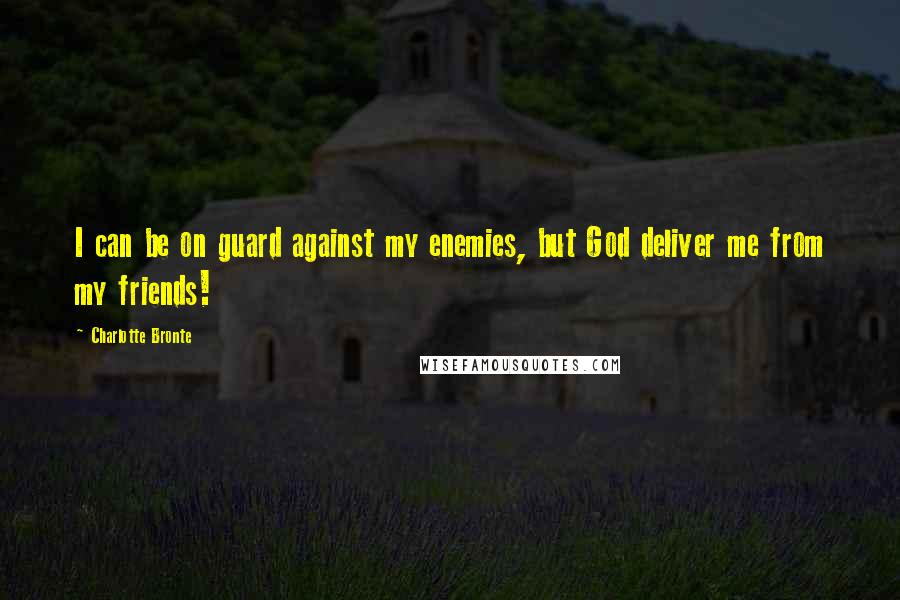 Charlotte Bronte Quotes: I can be on guard against my enemies, but God deliver me from my friends!