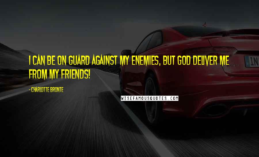 Charlotte Bronte Quotes: I can be on guard against my enemies, but God deliver me from my friends!