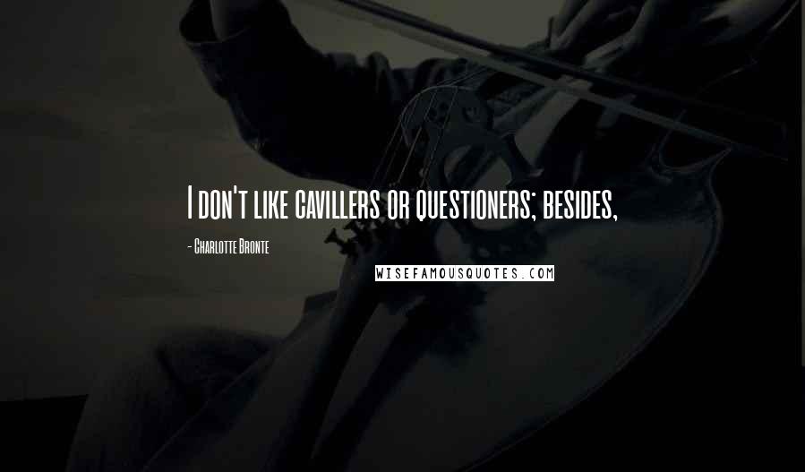 Charlotte Bronte Quotes: I don't like cavillers or questioners; besides,