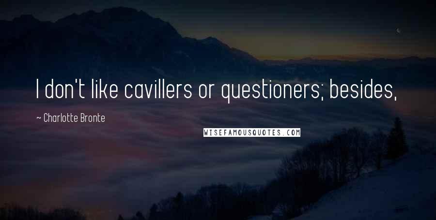 Charlotte Bronte Quotes: I don't like cavillers or questioners; besides,