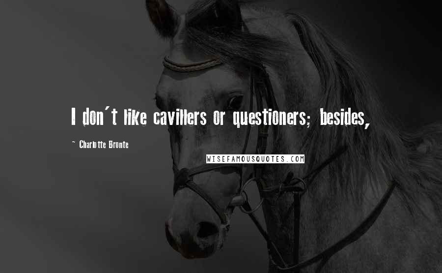 Charlotte Bronte Quotes: I don't like cavillers or questioners; besides,