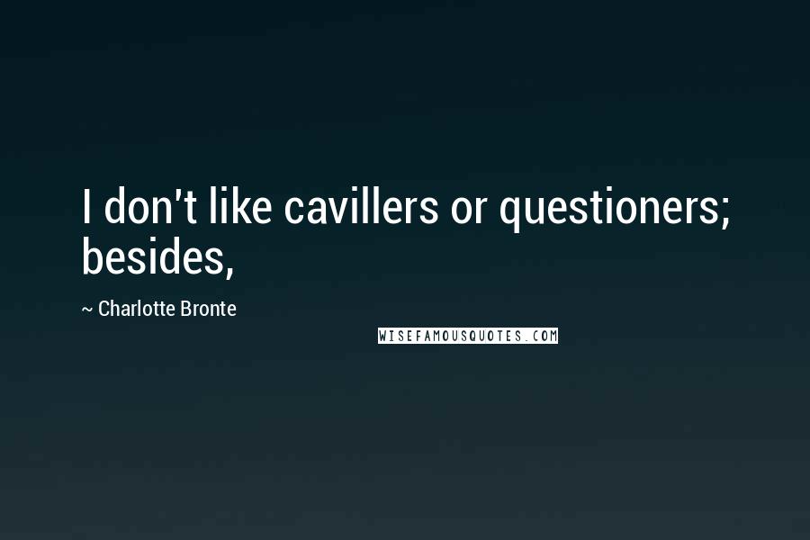 Charlotte Bronte Quotes: I don't like cavillers or questioners; besides,