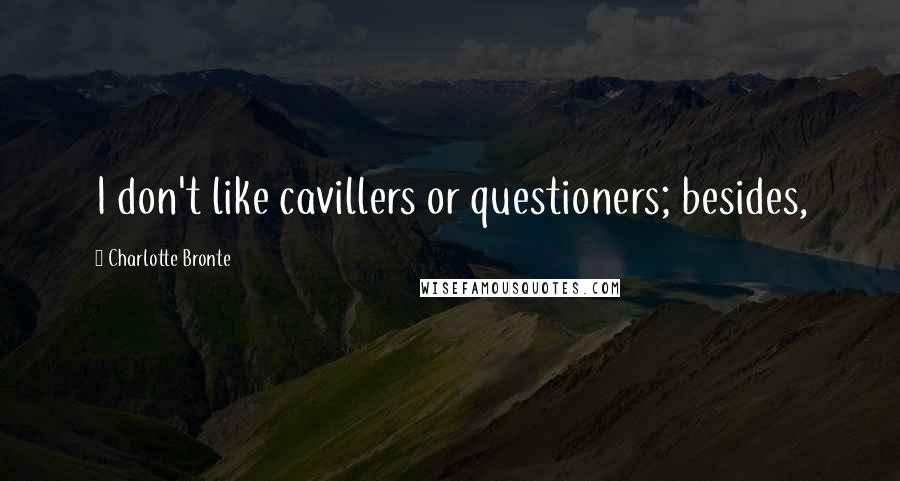 Charlotte Bronte Quotes: I don't like cavillers or questioners; besides,