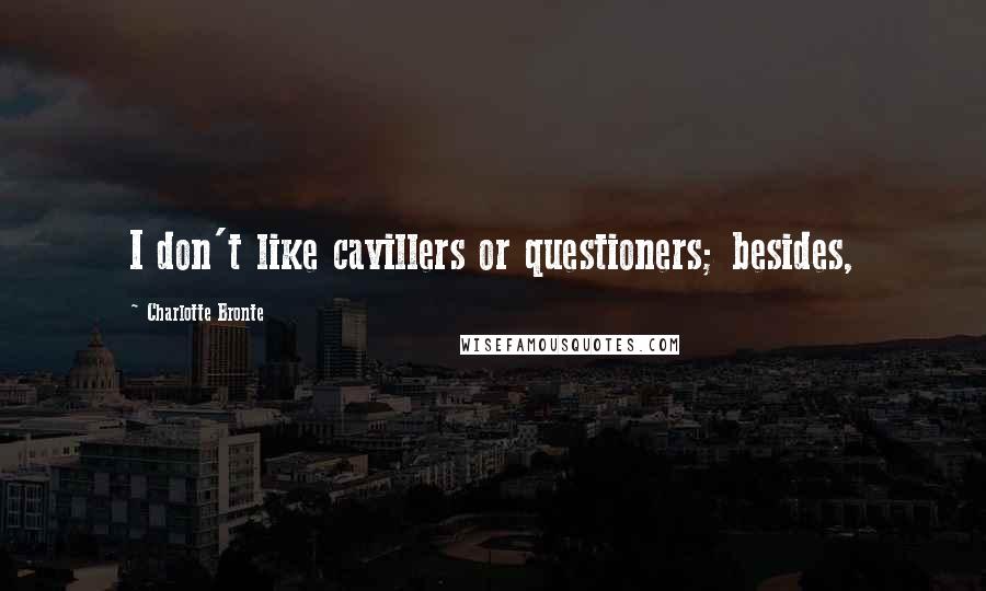 Charlotte Bronte Quotes: I don't like cavillers or questioners; besides,