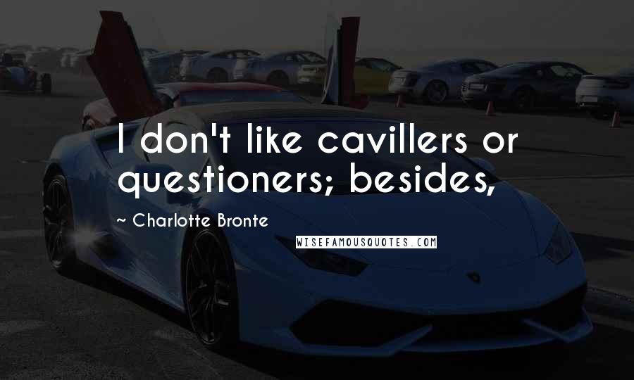 Charlotte Bronte Quotes: I don't like cavillers or questioners; besides,