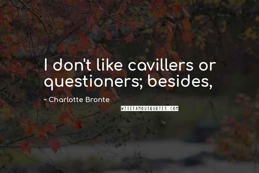 Charlotte Bronte Quotes: I don't like cavillers or questioners; besides,