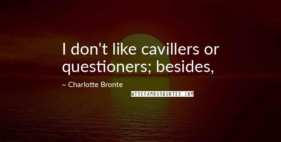 Charlotte Bronte Quotes: I don't like cavillers or questioners; besides,