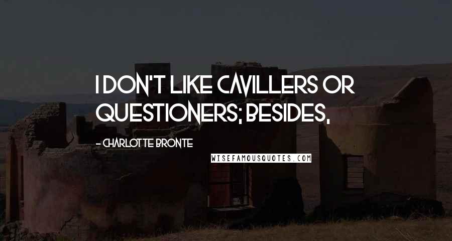 Charlotte Bronte Quotes: I don't like cavillers or questioners; besides,