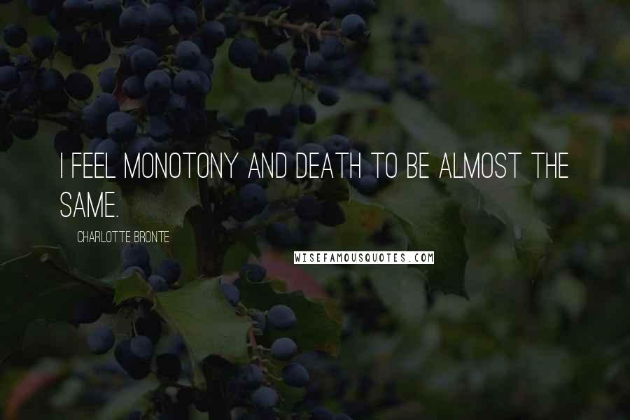 Charlotte Bronte Quotes: I feel monotony and death to be almost the same.