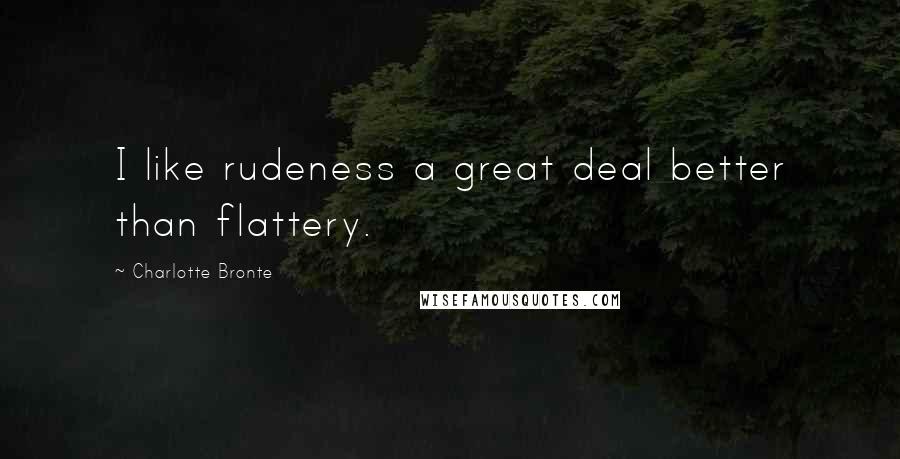 Charlotte Bronte Quotes: I like rudeness a great deal better than flattery.