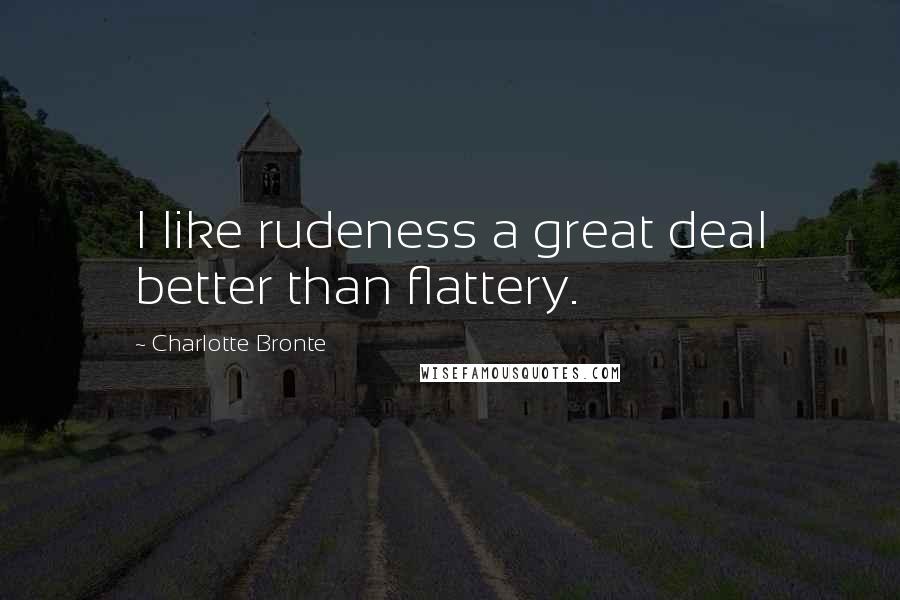 Charlotte Bronte Quotes: I like rudeness a great deal better than flattery.