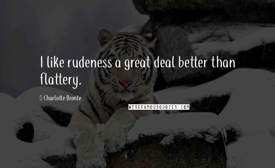 Charlotte Bronte Quotes: I like rudeness a great deal better than flattery.