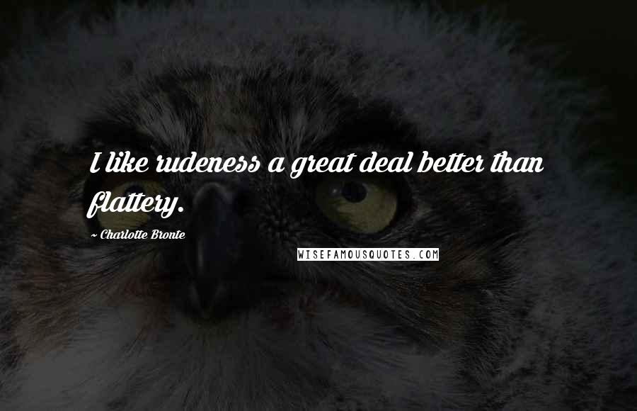 Charlotte Bronte Quotes: I like rudeness a great deal better than flattery.