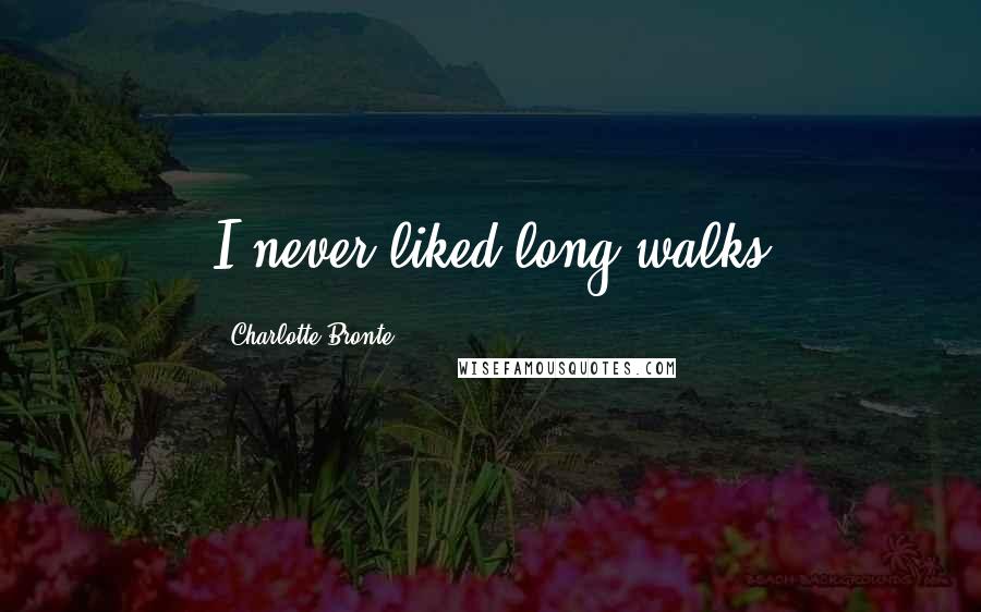 Charlotte Bronte Quotes: I never liked long walks