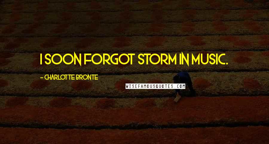 Charlotte Bronte Quotes: I soon forgot storm in music.