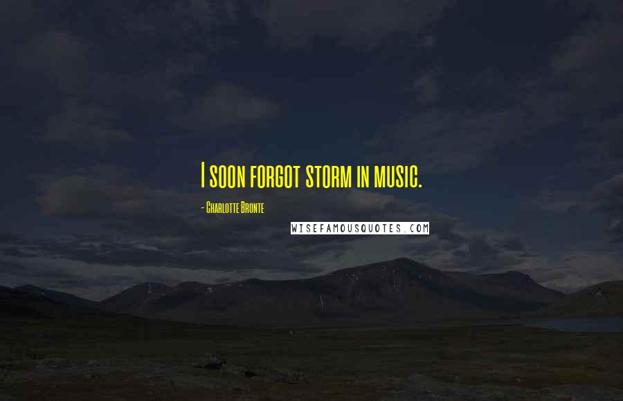 Charlotte Bronte Quotes: I soon forgot storm in music.