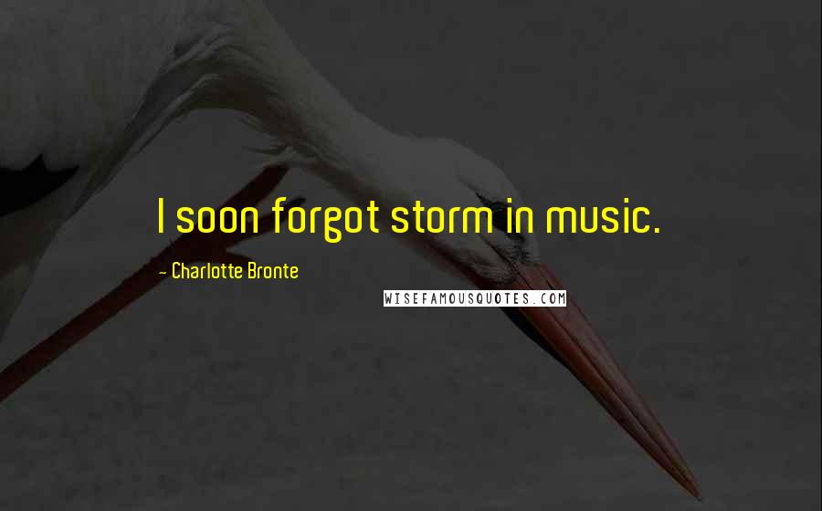 Charlotte Bronte Quotes: I soon forgot storm in music.