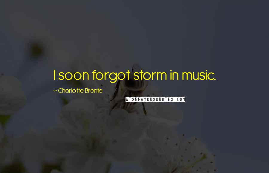 Charlotte Bronte Quotes: I soon forgot storm in music.