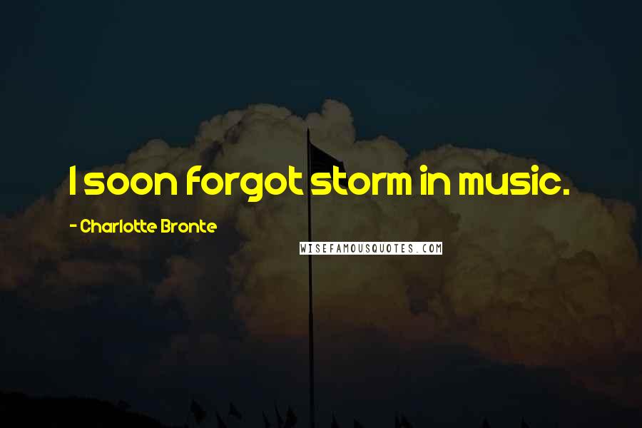 Charlotte Bronte Quotes: I soon forgot storm in music.