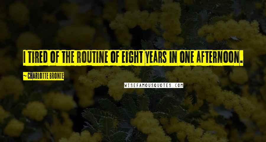 Charlotte Bronte Quotes: I tired of the routine of eight years in one afternoon.