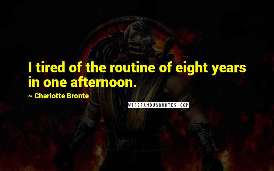 Charlotte Bronte Quotes: I tired of the routine of eight years in one afternoon.