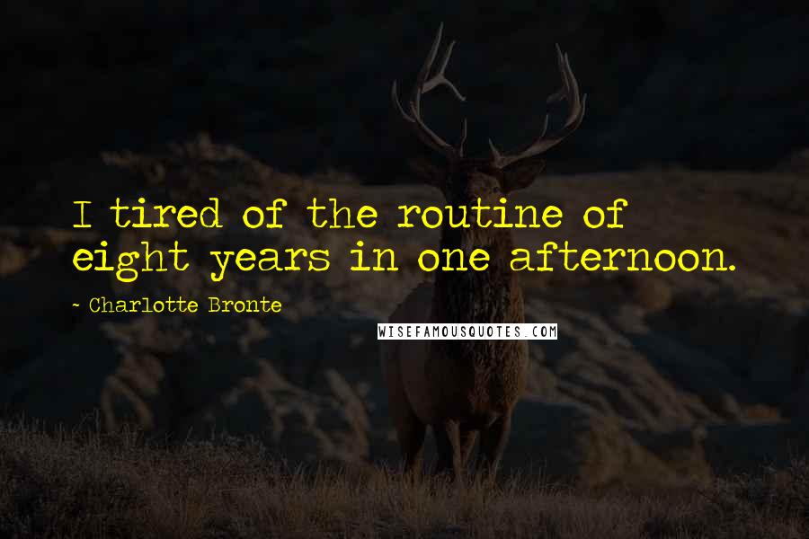 Charlotte Bronte Quotes: I tired of the routine of eight years in one afternoon.