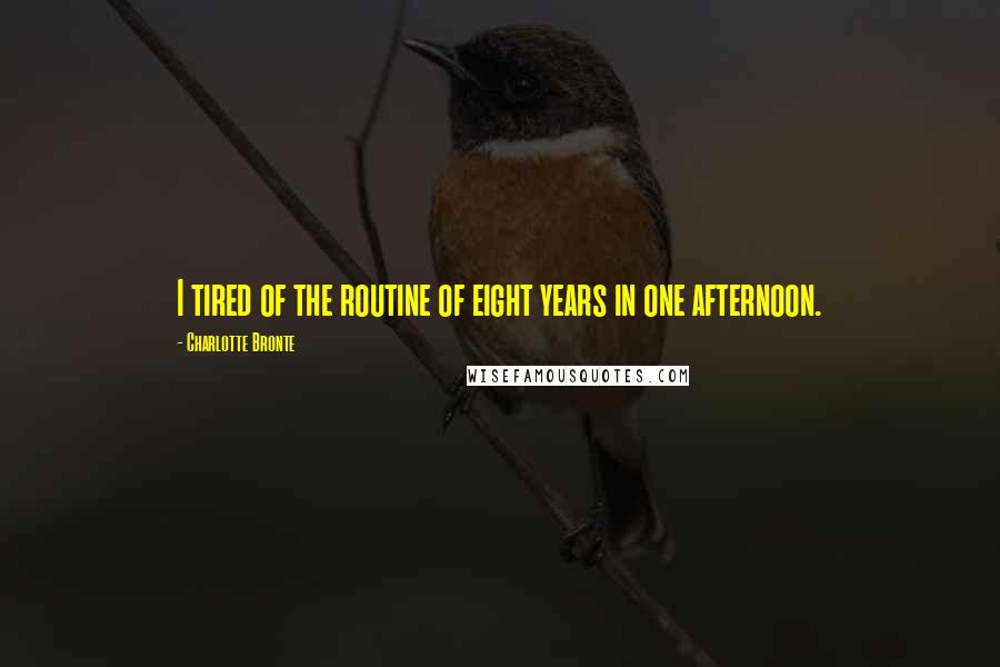 Charlotte Bronte Quotes: I tired of the routine of eight years in one afternoon.