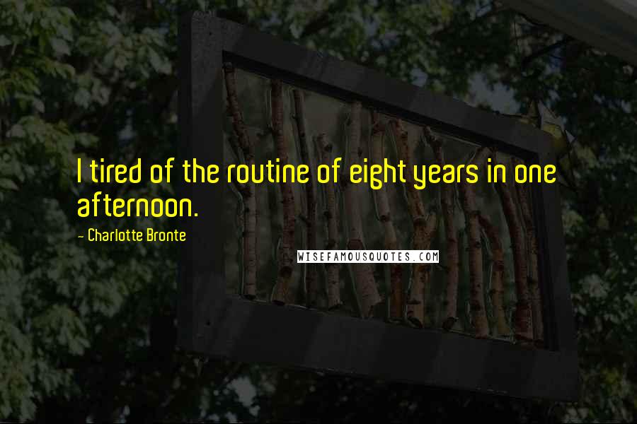 Charlotte Bronte Quotes: I tired of the routine of eight years in one afternoon.