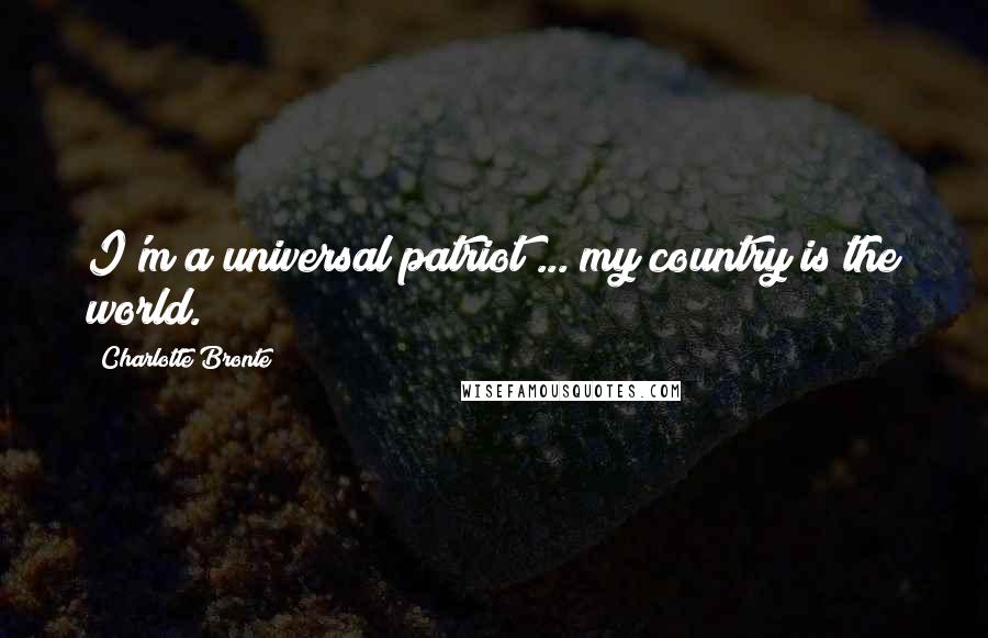 Charlotte Bronte Quotes: I'm a universal patriot ... my country is the world.