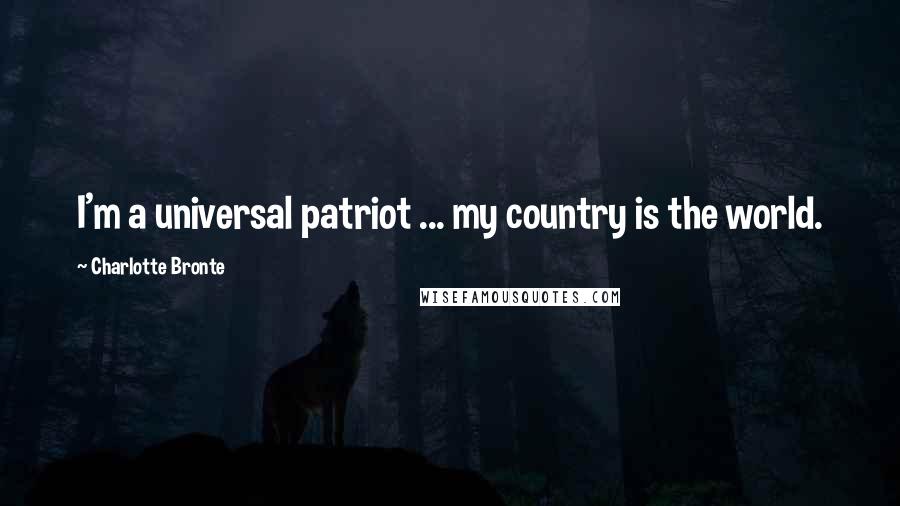 Charlotte Bronte Quotes: I'm a universal patriot ... my country is the world.