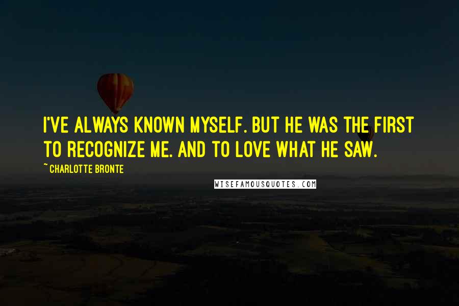 Charlotte Bronte Quotes: I've always known myself. But he was the first to recognize me. And to love what he saw.