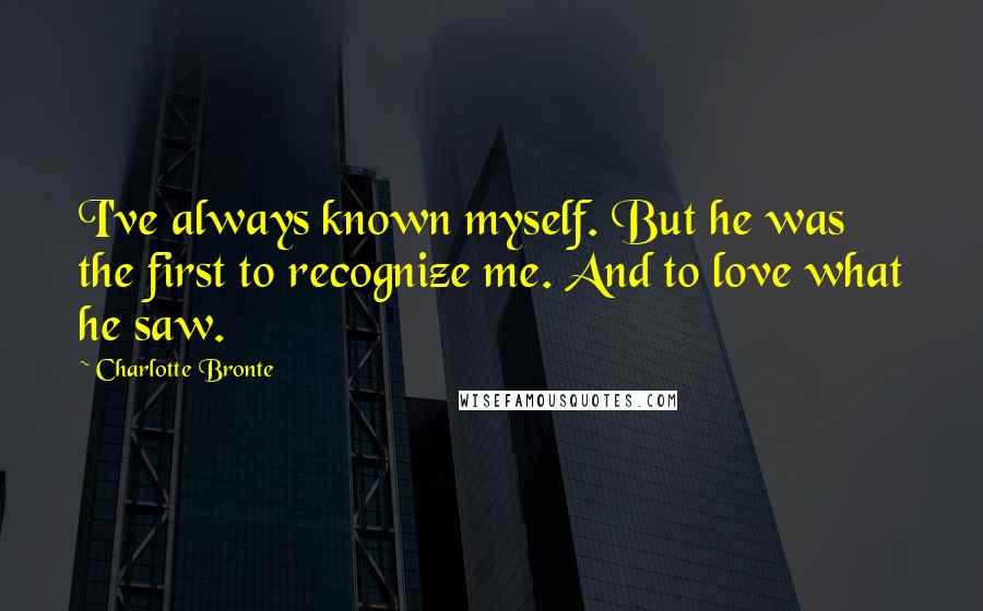 Charlotte Bronte Quotes: I've always known myself. But he was the first to recognize me. And to love what he saw.