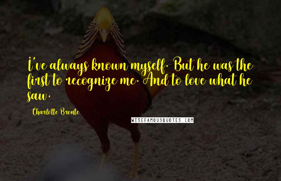 Charlotte Bronte Quotes: I've always known myself. But he was the first to recognize me. And to love what he saw.