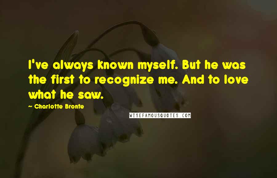 Charlotte Bronte Quotes: I've always known myself. But he was the first to recognize me. And to love what he saw.